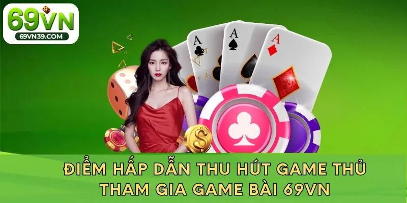 Điểm hấp dẫn thu hút game thủ tham gia game bài 69VN