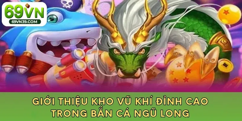 Giới thiệu kho vũ khí đỉnh cao trong bắn cá ngũ long