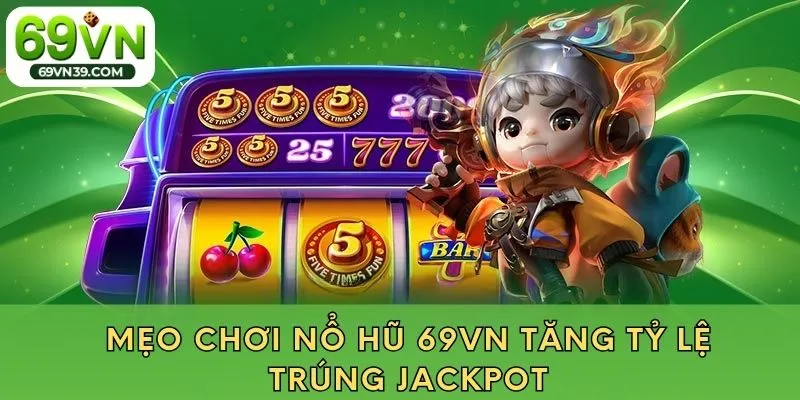 Mẹo chơi nổ hũ 69VN tăng tỷ lệ trúng jackpot