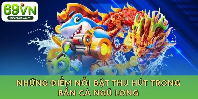 Những điểm nổi bật thu hút trong bắn cá ngũ long